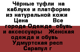 Чёрные туфли  на каблуке и платформе из натуральной кожи › Цена ­ 13 000 - Все города Одежда, обувь и аксессуары » Женская одежда и обувь   . Удмуртская респ.,Сарапул г.